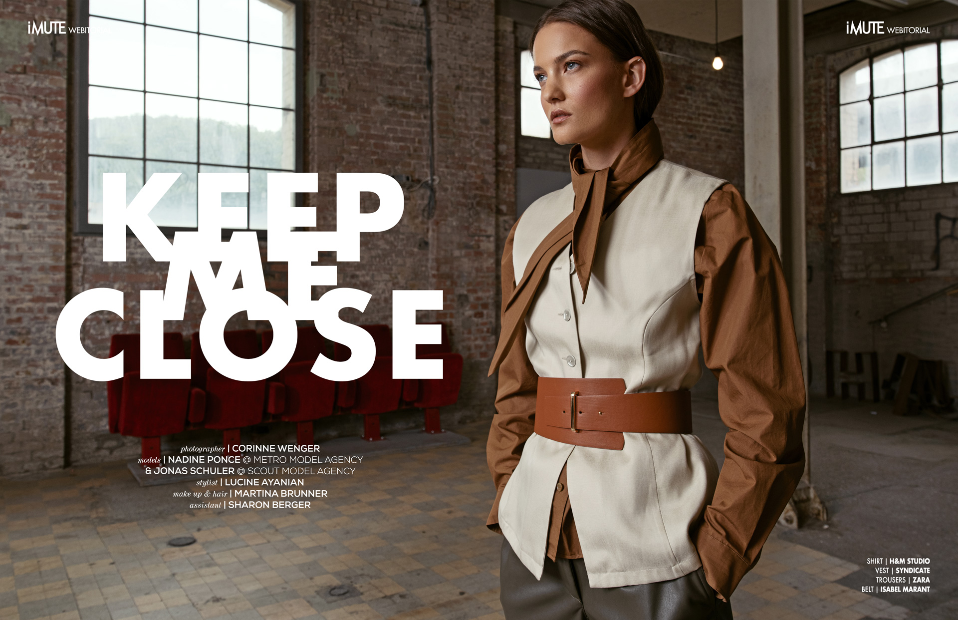 KEEP ME CLOSE webitorial for iMute Magazine  PHOTOGRAPHER | CORINNE WENGER STYLIST | LUCINE AYANIAN MODELS | NADINE PONCE @ METRO MODEL AGENCY & JONAS SCHULER @ SCOUT MODEL AGENCY MAKEUP & HAIR | MARTINA BRUNNER ASSISTANT | SHARON BERGER